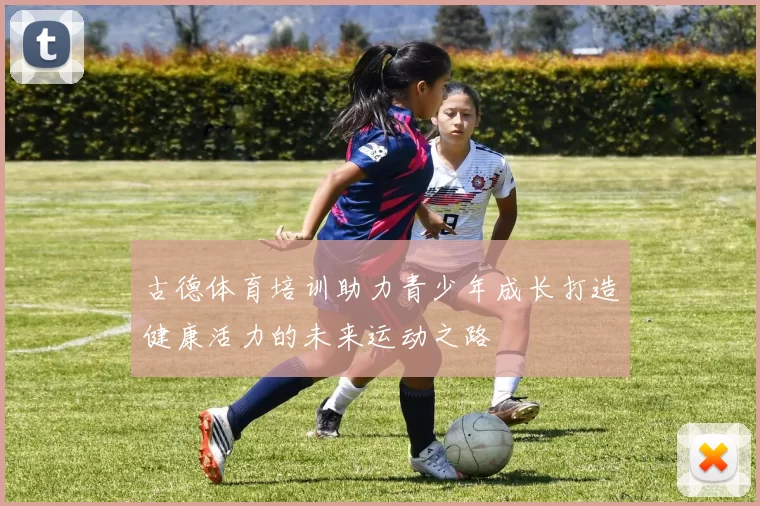 古德体育培训助力青少年成长打造健康活力的未来运动之路