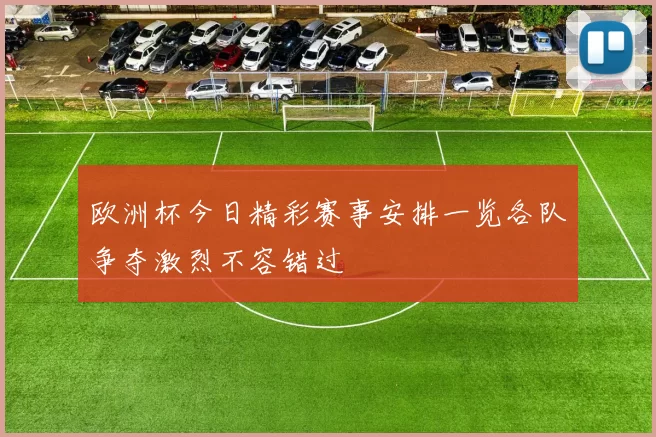 欧洲杯今日精彩赛事安排一览各队争夺激烈不容错过