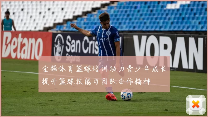 金强体育篮球培训助力青少年成长提升篮球技能与团队合作精神