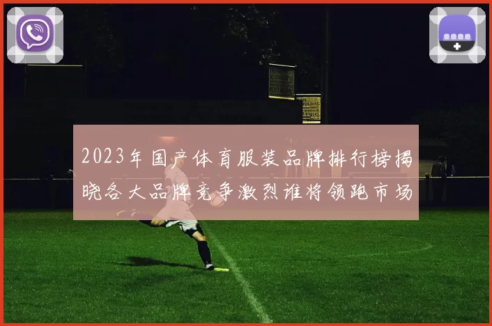 2023年国产体育服装品牌排行榜揭晓各大品牌竞争激烈谁将领跑市场
