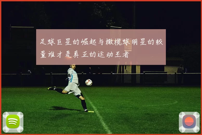 足球巨星的崛起与橄榄球明星的较量谁才是真正的运动王者