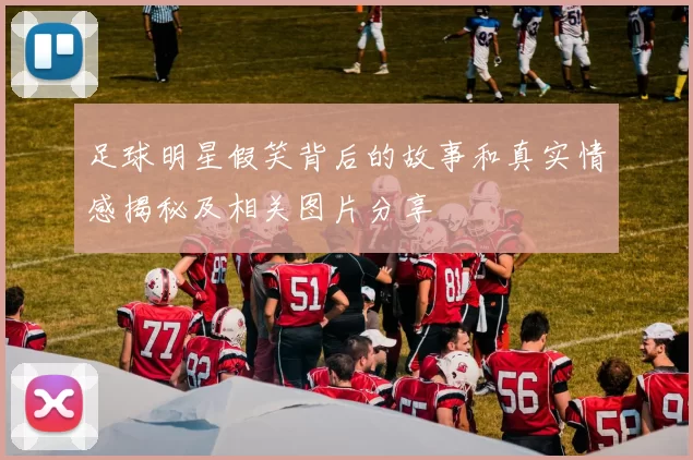 足球明星假笑背后的故事和真实情感揭秘及相关图片分享